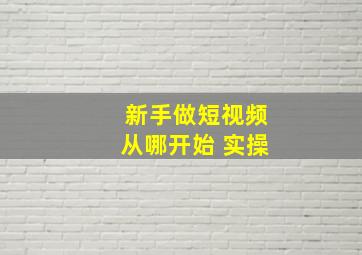 新手做短视频从哪开始 实操